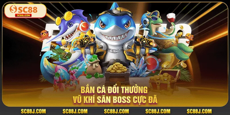 Bắn cá đổi thưởng vũ khí săn Boss cực đã