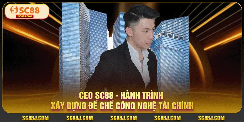 CEO SC88 - Hành Trình Xây Dựng Đế Chế Công Nghệ Tài Chính