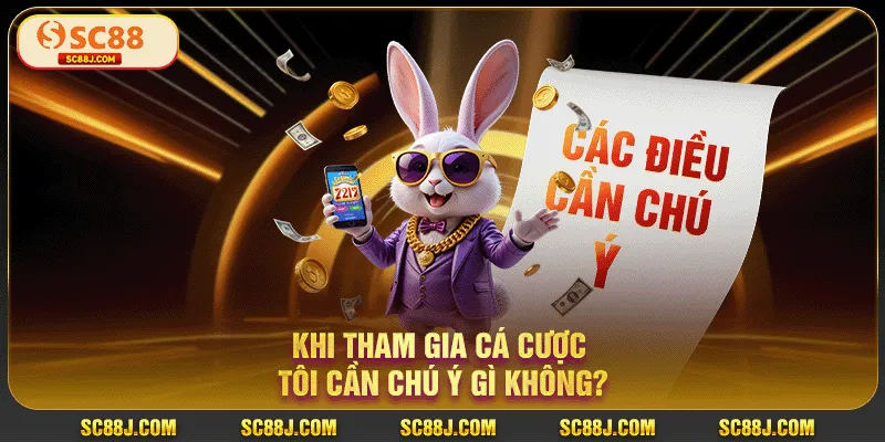 Khi tham gia cá cược tôi cần chú ý gì không?