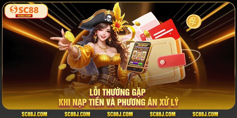 Lỗi thường gặp khi nạp tiền SC88 và phương án xử lý